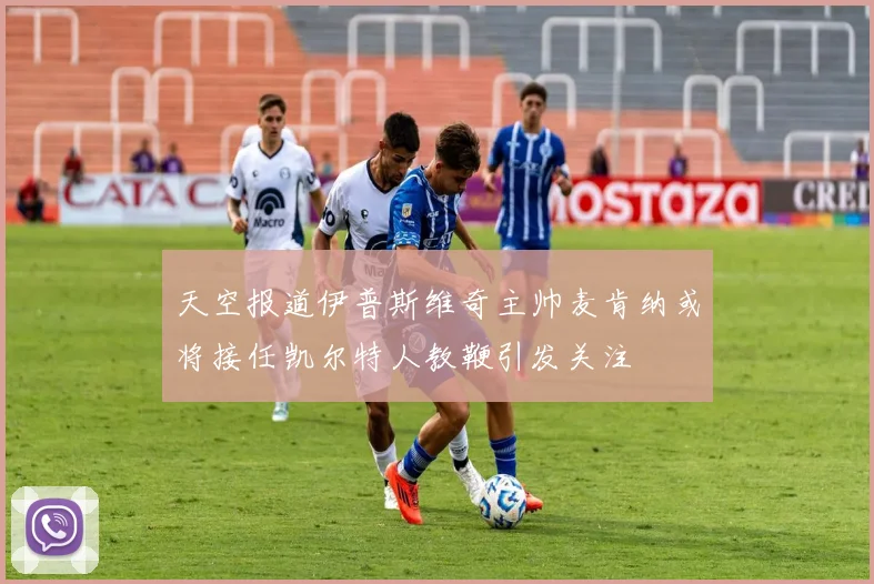 天空报道伊普斯维奇主帅麦肯纳或将接任凯尔特人教鞭引发关注