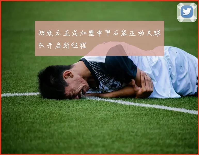 郑致云正式加盟中甲石家庄功夫球队开启新征程