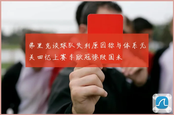 弗里克谈球队失利原因称与体系无关回忆上赛季欧冠惨败国米
