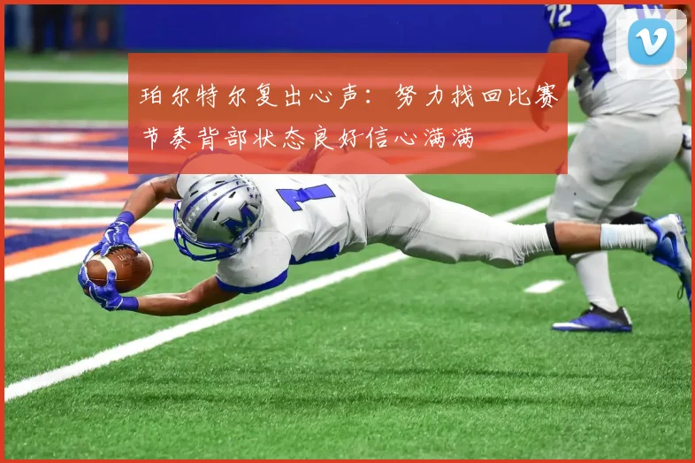 珀尔特尔复出心声：努力找回比赛节奏背部状态良好信心满满