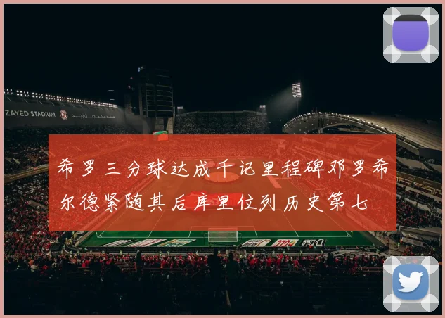 希罗三分球达成千记里程碑邓罗希尔德紧随其后库里位列历史第七