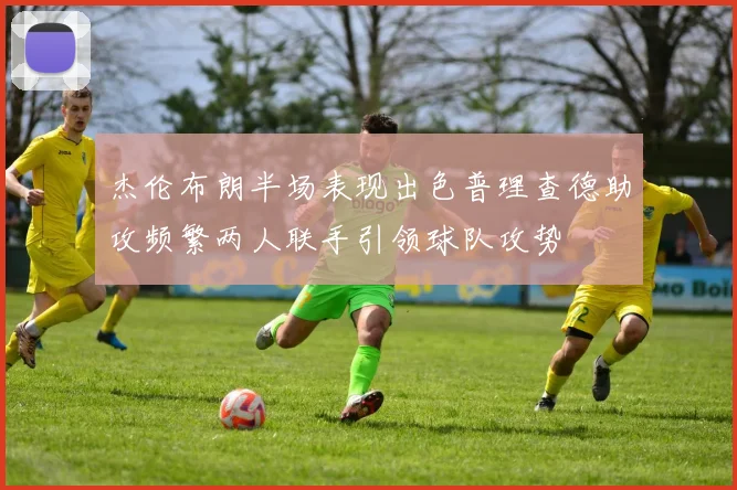 杰伦布朗半场表现出色普理查德助攻频繁两人联手引领球队攻势