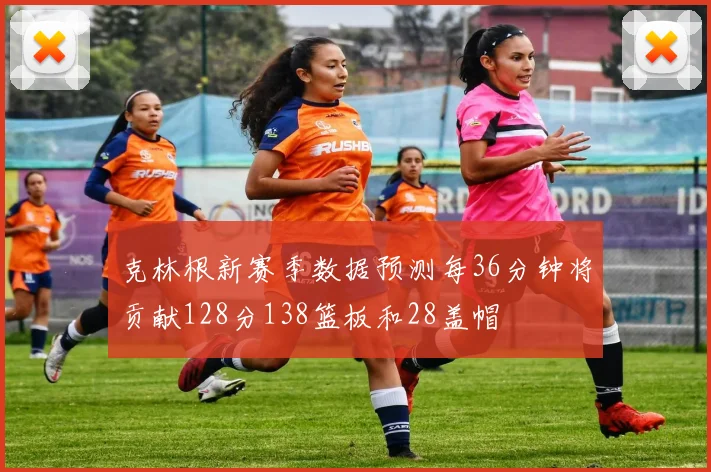 克林根新赛季数据预测每36分钟将贡献128分138篮板和28盖帽