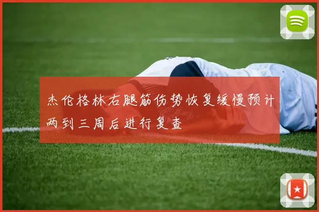 杰伦格林右腿筋伤势恢复缓慢预计两到三周后进行复查