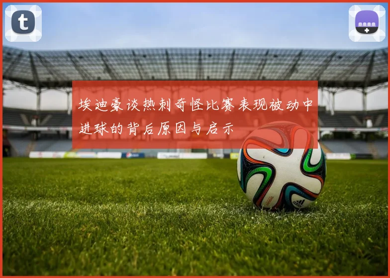 埃迪豪谈热刺奇怪比赛表现被动中进球的背后原因与启示