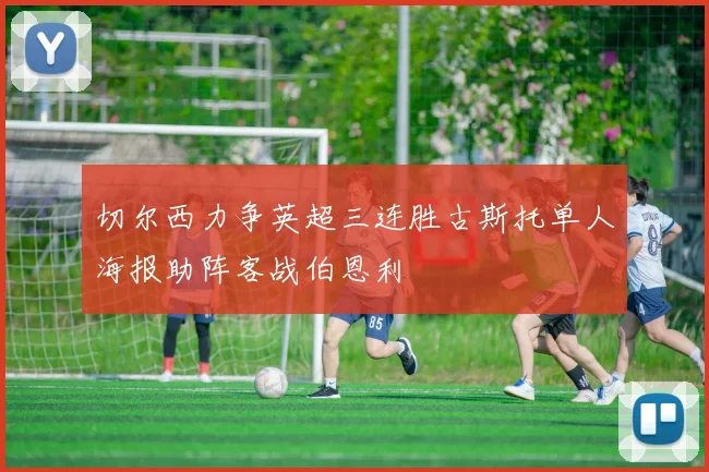 切尔西力争英超三连胜古斯托单人海报助阵客战伯恩利