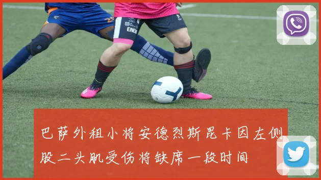 巴萨外租小将安德烈斯昆卡因左侧股二头肌受伤将缺席一段时间