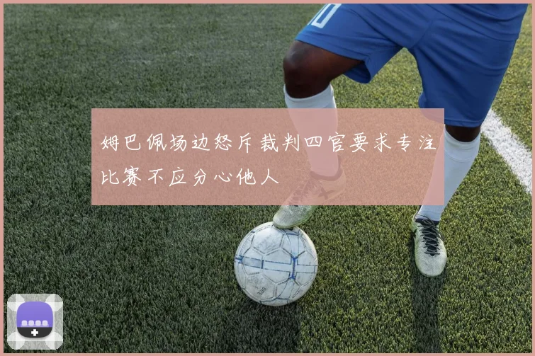 姆巴佩场边怒斥裁判四官要求专注比赛不应分心他人