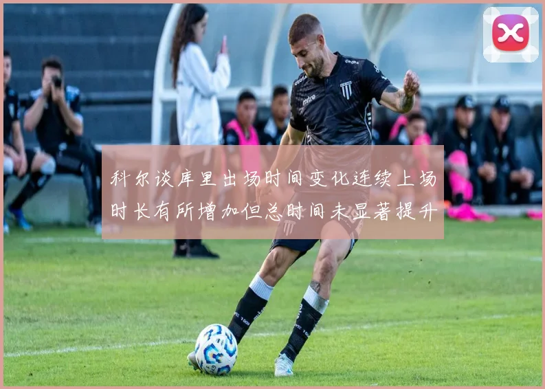 科尔谈库里出场时间变化连续上场时长有所增加但总时间未显著提升