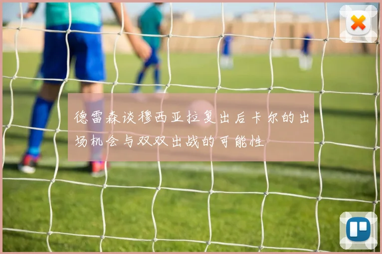 德雷森谈穆西亚拉复出后卡尔的出场机会与双双出战的可能性