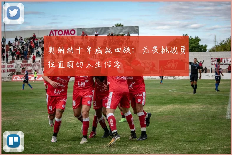 奥纳纳十年成就回顾：无畏挑战勇往直前的人生信念