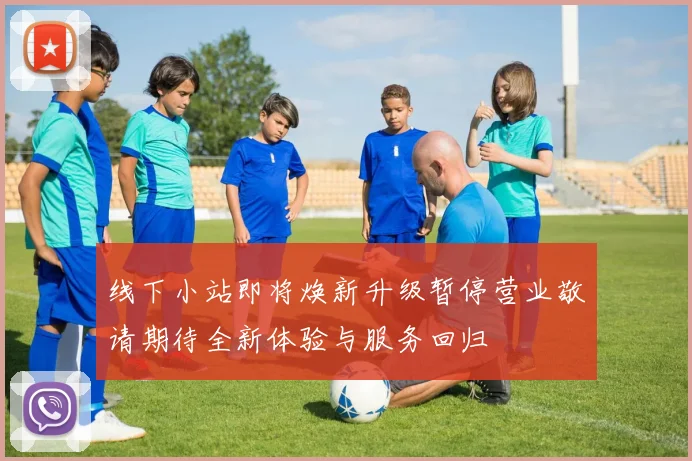 线下小站即将焕新升级暂停营业敬请期待全新体验与服务回归