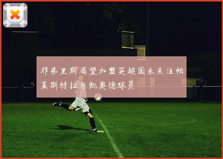 邓弗里斯渴望加盟英超国米关注帕莱斯特拉与凯奥德球员