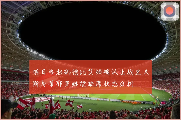 明日洛杉矶德比艾顿确认出战里夫斯与蒂耶罗继续缺席状态分析