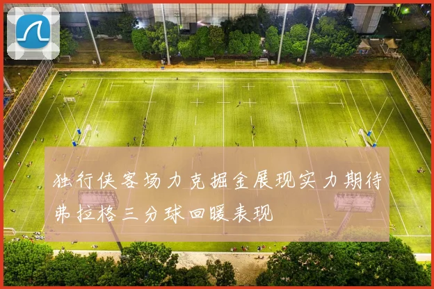 独行侠客场力克掘金展现实力期待弗拉格三分球回暖表现