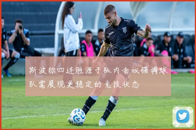 斯波称四连胜源于队内会议强调球队需展现更稳定的竞技状态