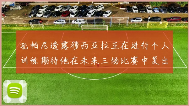 孔帕尼透露穆西亚拉正在进行个人训练期待他在未来三场比赛中复出