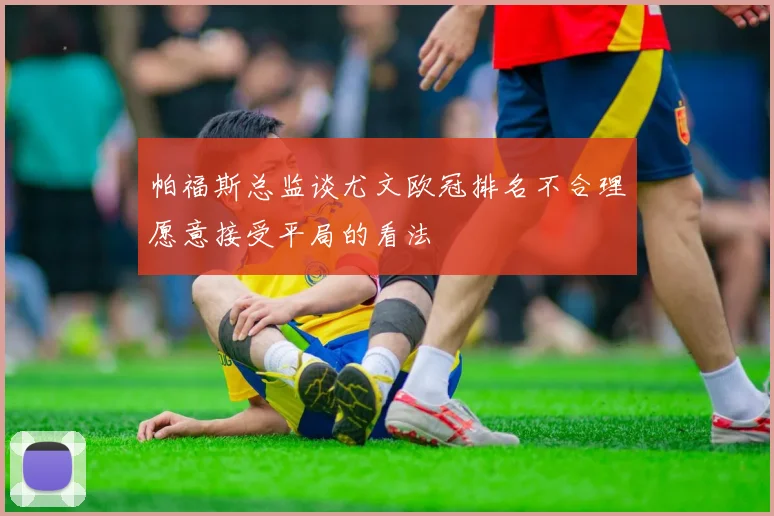 帕福斯总监谈尤文欧冠排名不合理愿意接受平局的看法
