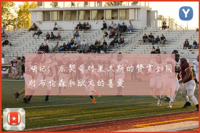 湖记：东契奇对里夫斯的赞赏如同对布伦森和欧文的喜爱