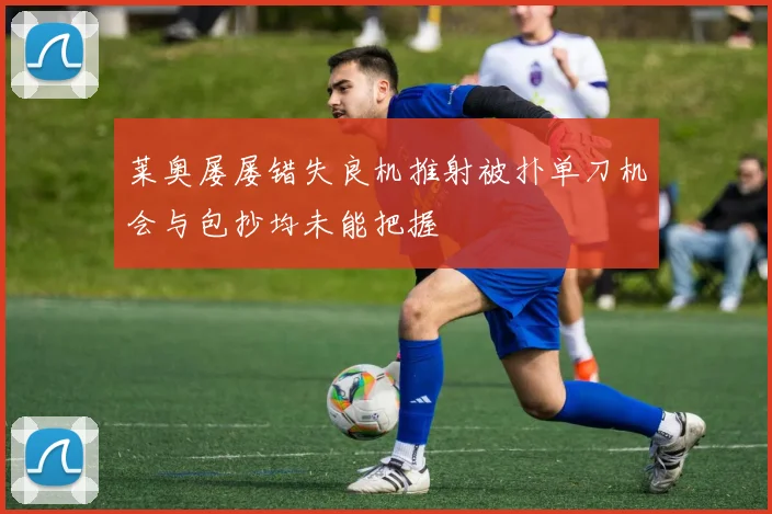 莱奥屡屡错失良机推射被扑单刀机会与包抄均未能把握